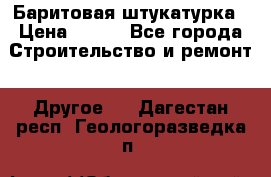 Баритовая штукатурка › Цена ­ 800 - Все города Строительство и ремонт » Другое   . Дагестан респ.,Геологоразведка п.